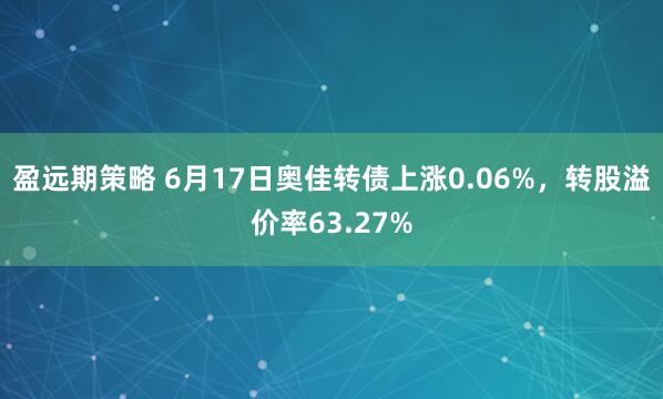 盈远期策略 6月17日奥佳转债上涨0.06%，转股溢价率63.27%