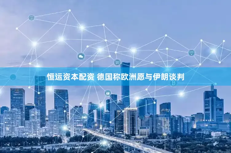 恒运资本配资 德国称欧洲愿与伊朗谈判