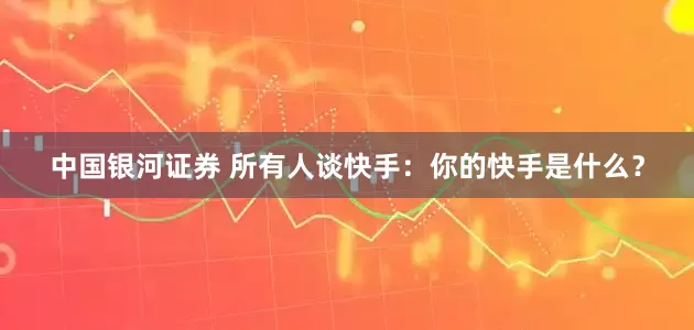 中国银河证券 所有人谈快手：你的快手是什么？