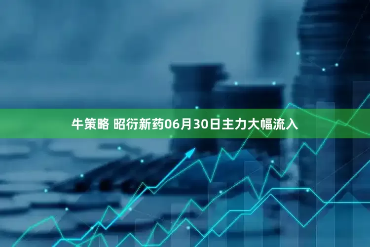 牛策略 昭衍新药06月30日主力大幅流入