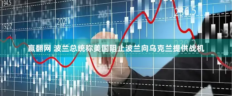 赢翻网 波兰总统称美国阻止波兰向乌克兰提供战机