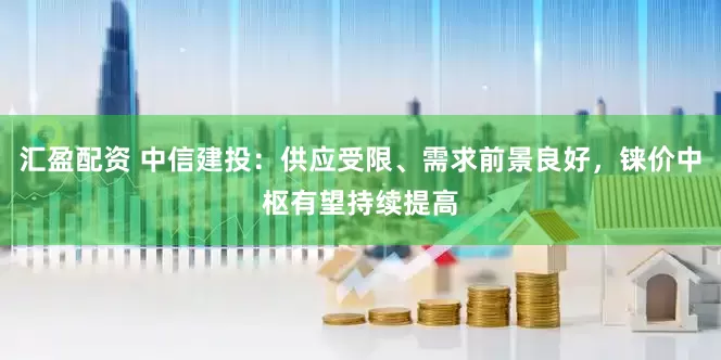 汇盈配资 中信建投：供应受限、需求前景良好，铼价中枢有望持续提高