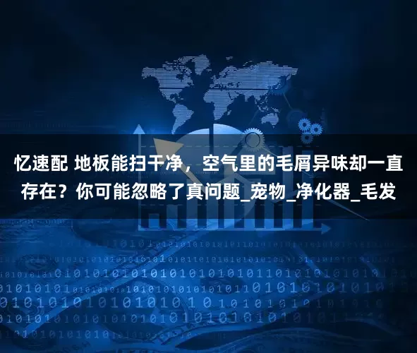 忆速配 地板能扫干净，空气里的毛屑异味却一直存在？你可能忽略了真问题_宠物_净化器_毛发
