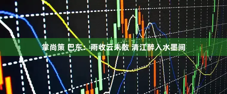 掌尚策 巴东：雨收云未散 清江醉入水墨间