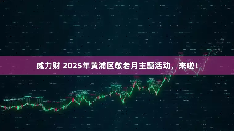 威力财 2025年黄浦区敬老月主题活动，来啦！