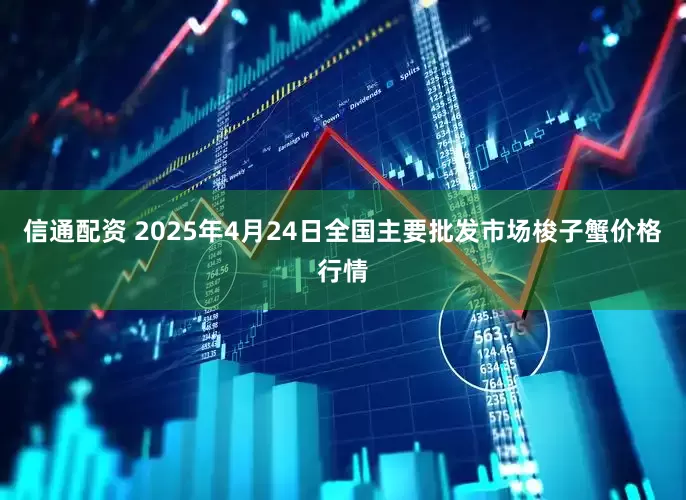 信通配资 2025年4月24日全国主要批发市场梭子蟹价格行情