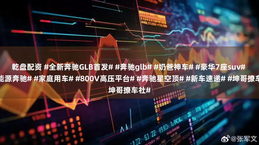 乾盘配资 #全新奔驰GLB首发# #奔驰glb# #奶爸神车# #豪华7座suv# #新能源奔驰# #家庭用车# #800V高压平台# #奔驰星空顶# #新车速递# #坤哥撩车社#